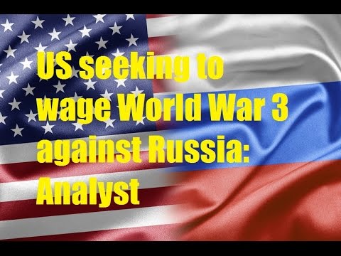 US seeking to wage World War 3 against Russia: Analyst
