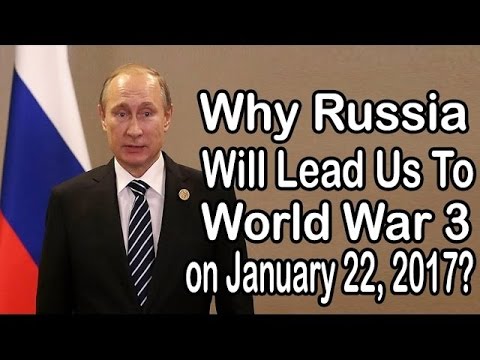 Why Russia Will Lead Us To World War 3 on January 22, 2017 ?