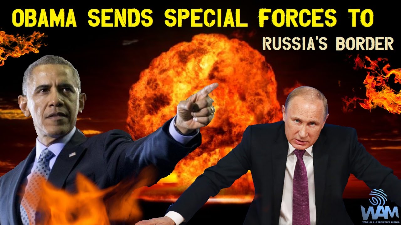 Obama Sends Special Forces To Russia’s Border – World War 3 In The Making